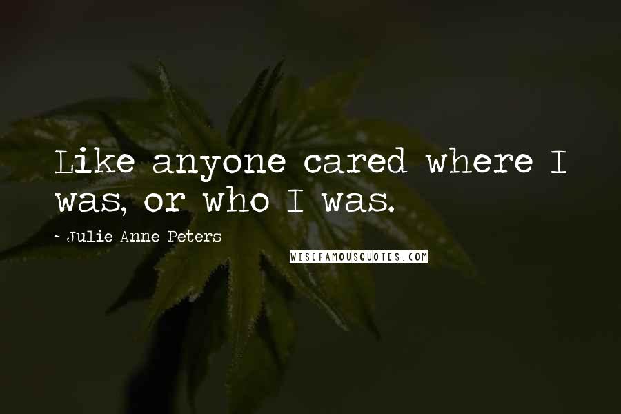 Julie Anne Peters Quotes: Like anyone cared where I was, or who I was.