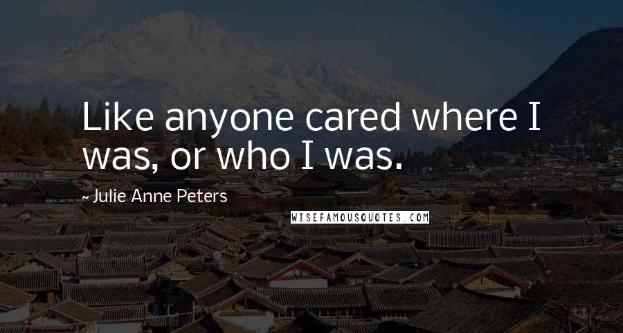 Julie Anne Peters Quotes: Like anyone cared where I was, or who I was.