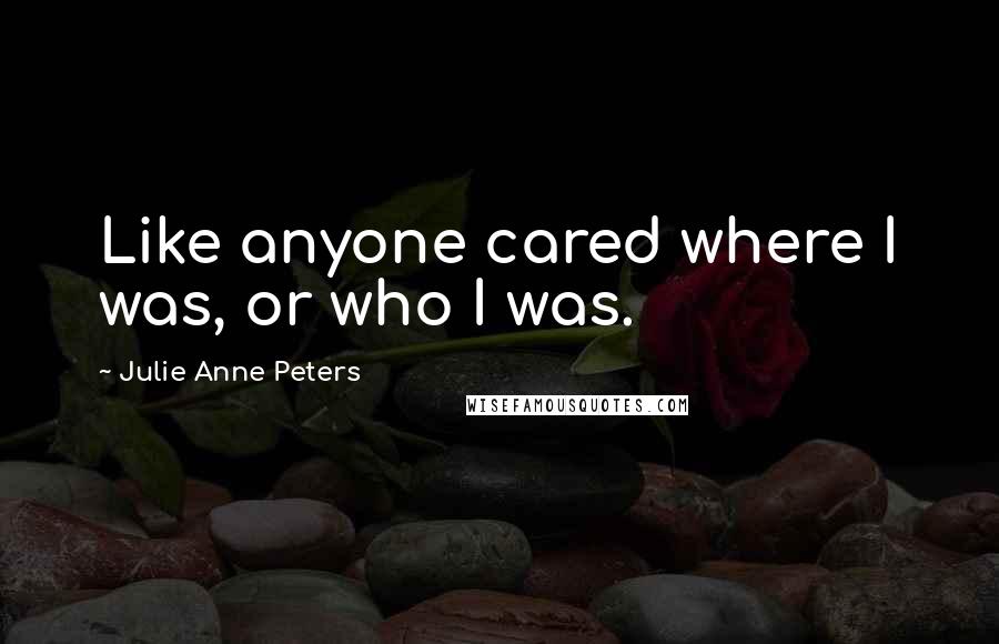 Julie Anne Peters Quotes: Like anyone cared where I was, or who I was.