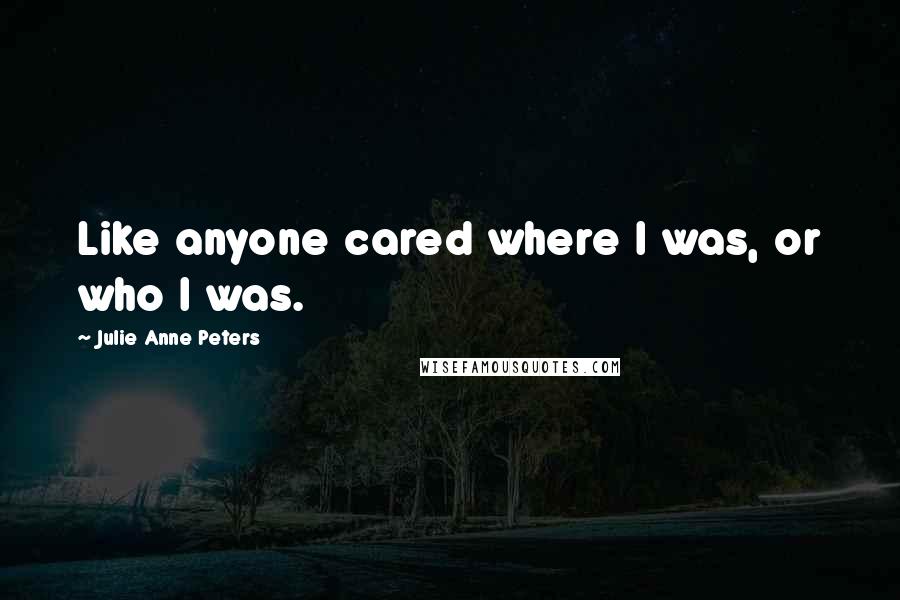 Julie Anne Peters Quotes: Like anyone cared where I was, or who I was.