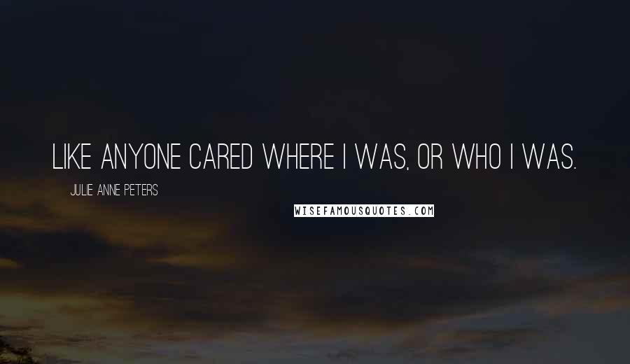 Julie Anne Peters Quotes: Like anyone cared where I was, or who I was.