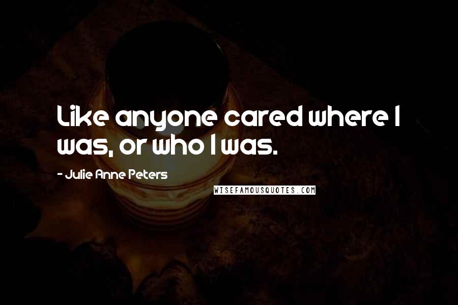 Julie Anne Peters Quotes: Like anyone cared where I was, or who I was.