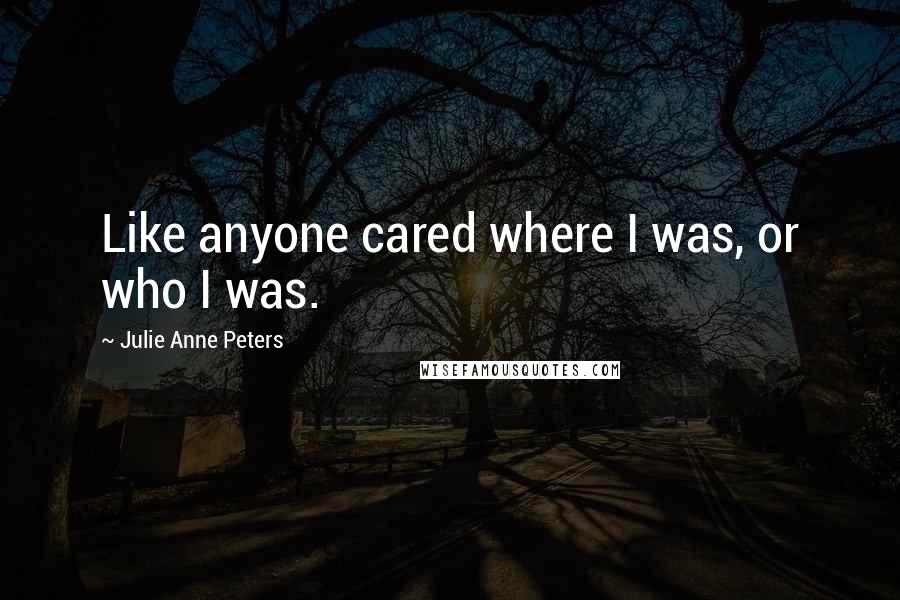 Julie Anne Peters Quotes: Like anyone cared where I was, or who I was.