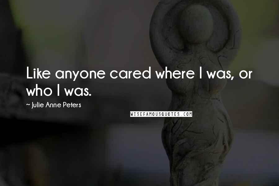 Julie Anne Peters Quotes: Like anyone cared where I was, or who I was.