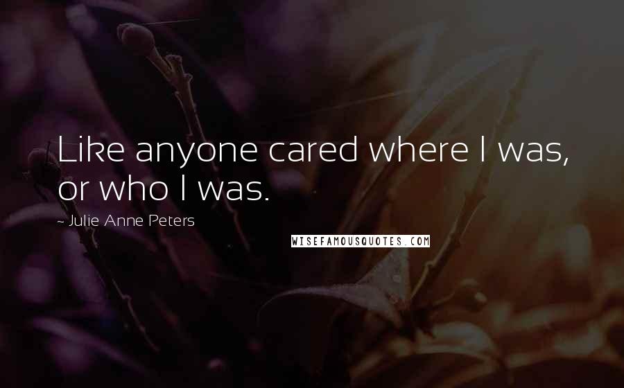 Julie Anne Peters Quotes: Like anyone cared where I was, or who I was.