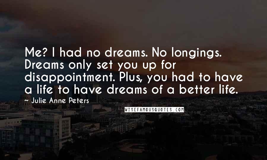 Julie Anne Peters Quotes: Me? I had no dreams. No longings. Dreams only set you up for disappointment. Plus, you had to have a life to have dreams of a better life.