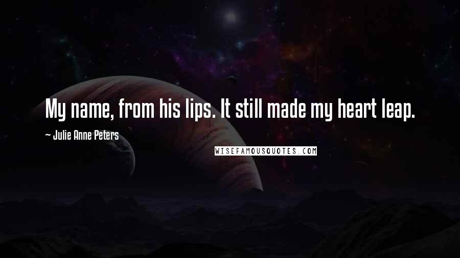 Julie Anne Peters Quotes: My name, from his lips. It still made my heart leap.