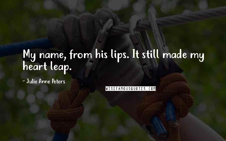 Julie Anne Peters Quotes: My name, from his lips. It still made my heart leap.