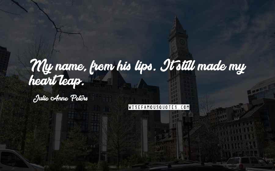 Julie Anne Peters Quotes: My name, from his lips. It still made my heart leap.