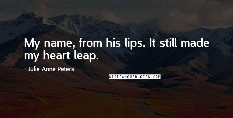 Julie Anne Peters Quotes: My name, from his lips. It still made my heart leap.