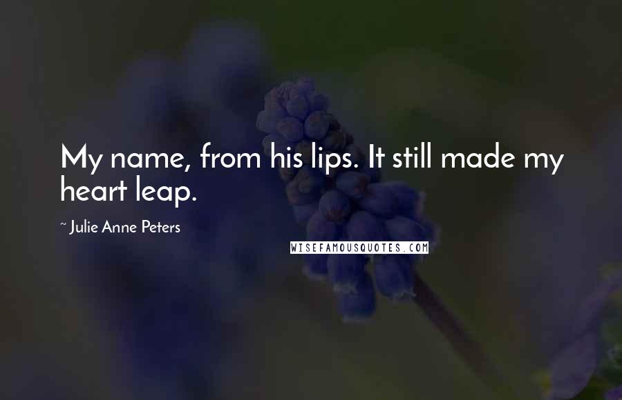 Julie Anne Peters Quotes: My name, from his lips. It still made my heart leap.