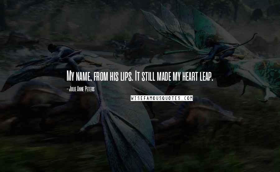 Julie Anne Peters Quotes: My name, from his lips. It still made my heart leap.