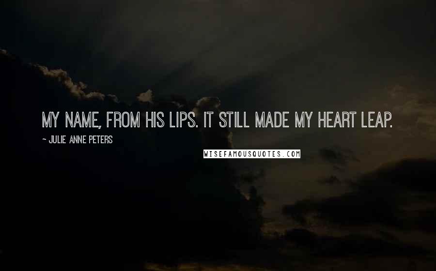 Julie Anne Peters Quotes: My name, from his lips. It still made my heart leap.