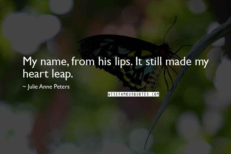 Julie Anne Peters Quotes: My name, from his lips. It still made my heart leap.