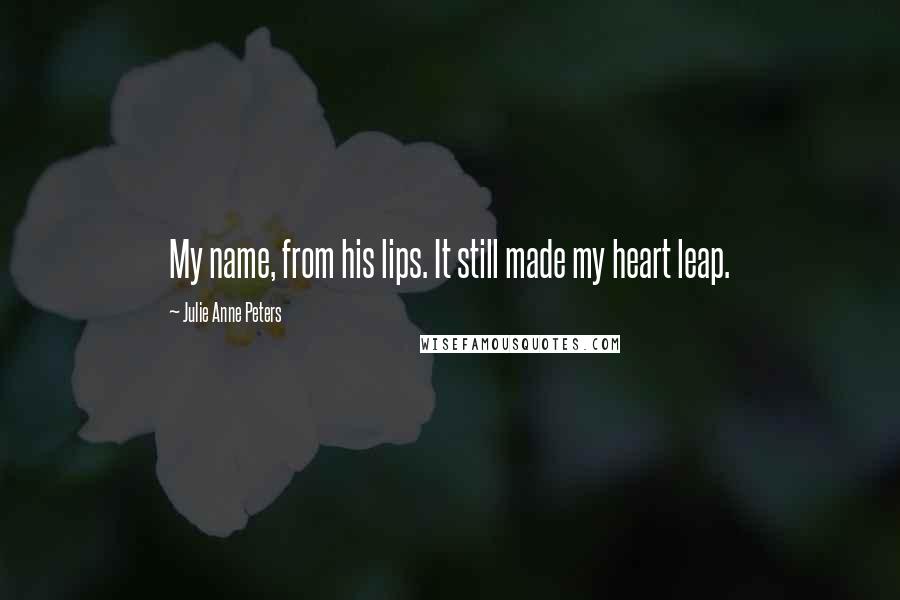 Julie Anne Peters Quotes: My name, from his lips. It still made my heart leap.