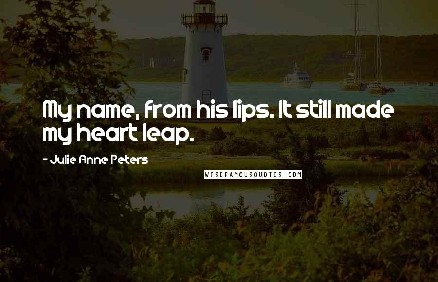 Julie Anne Peters Quotes: My name, from his lips. It still made my heart leap.