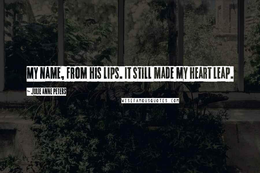 Julie Anne Peters Quotes: My name, from his lips. It still made my heart leap.