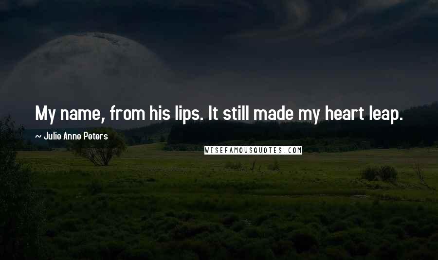 Julie Anne Peters Quotes: My name, from his lips. It still made my heart leap.