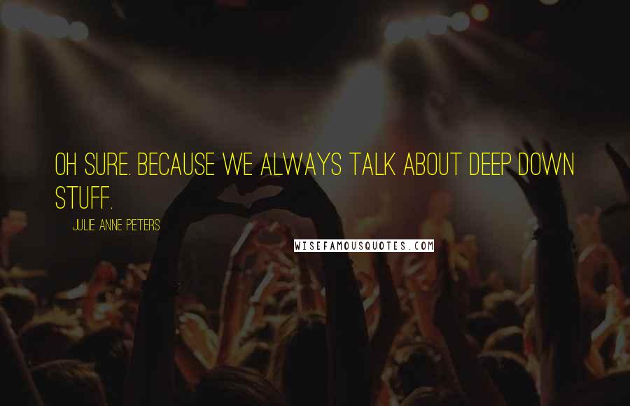 Julie Anne Peters Quotes: Oh sure. Because we always talk about deep down stuff.