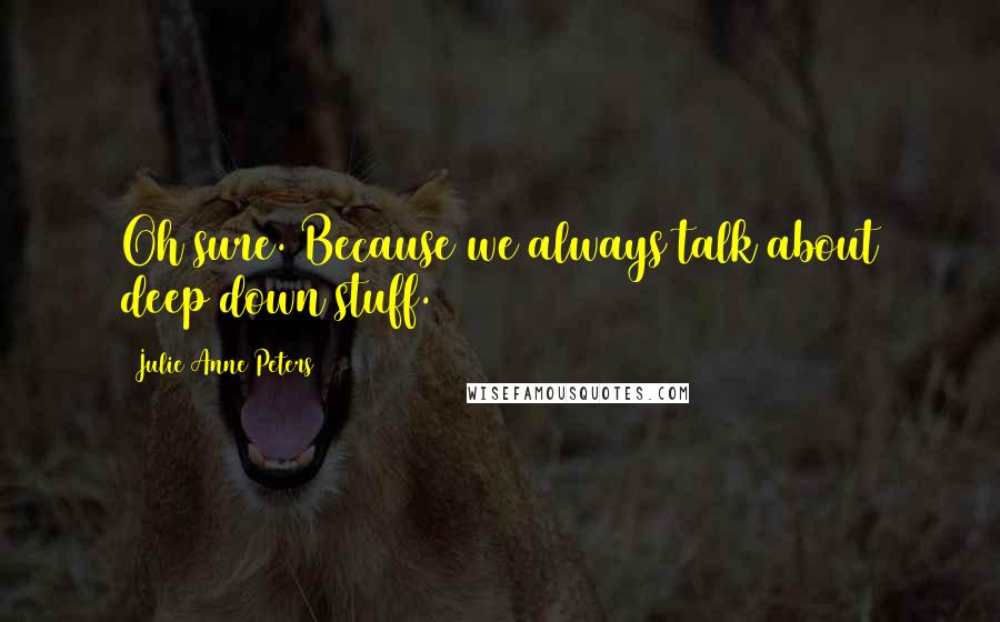 Julie Anne Peters Quotes: Oh sure. Because we always talk about deep down stuff.