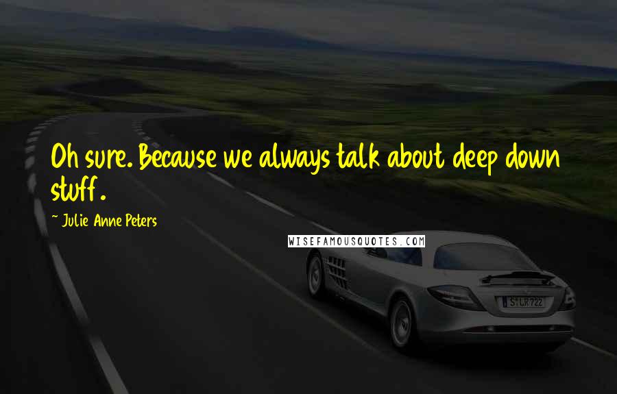 Julie Anne Peters Quotes: Oh sure. Because we always talk about deep down stuff.