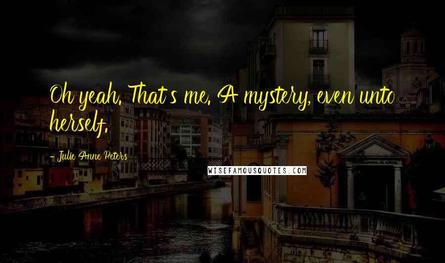 Julie Anne Peters Quotes: Oh yeah. That's me. A mystery, even unto herself.