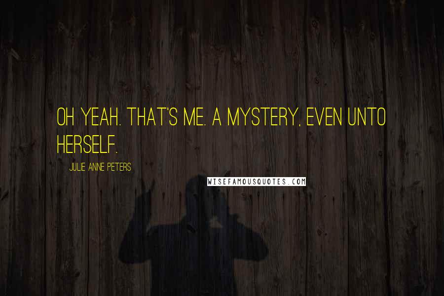 Julie Anne Peters Quotes: Oh yeah. That's me. A mystery, even unto herself.