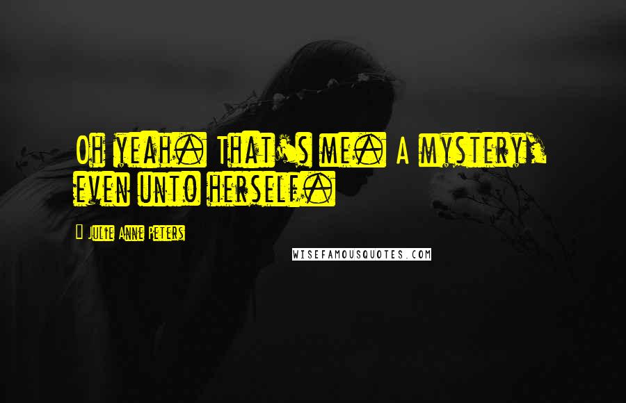 Julie Anne Peters Quotes: Oh yeah. That's me. A mystery, even unto herself.