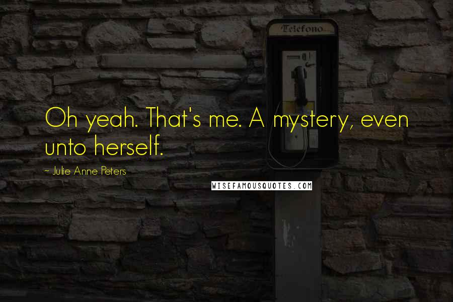 Julie Anne Peters Quotes: Oh yeah. That's me. A mystery, even unto herself.