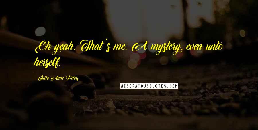 Julie Anne Peters Quotes: Oh yeah. That's me. A mystery, even unto herself.