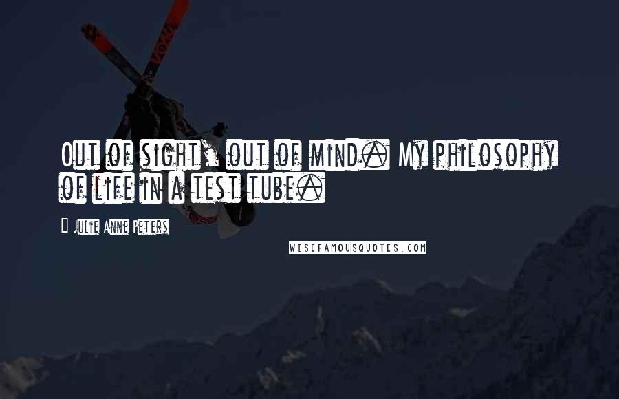 Julie Anne Peters Quotes: Out of sight, out of mind. My philosophy of life in a test tube.