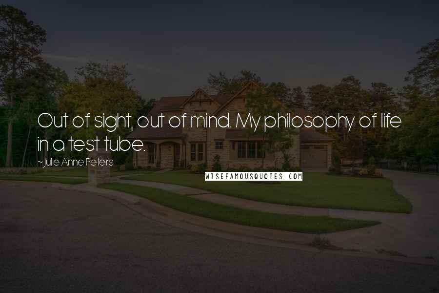 Julie Anne Peters Quotes: Out of sight, out of mind. My philosophy of life in a test tube.