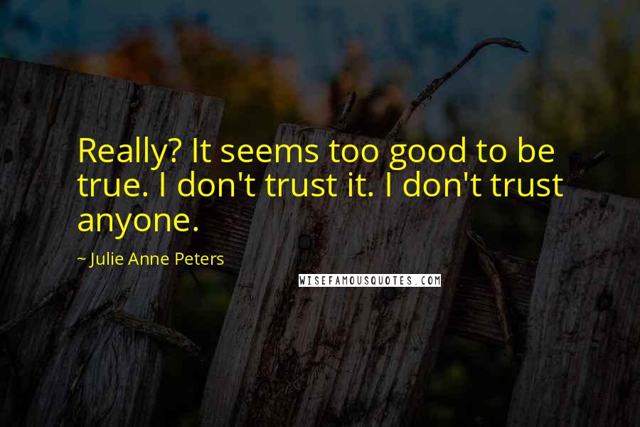Julie Anne Peters Quotes: Really? It seems too good to be true. I don't trust it. I don't trust anyone.