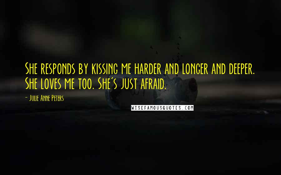 Julie Anne Peters Quotes: She responds by kissing me harder and longer and deeper. She loves me too. She's just afraid.