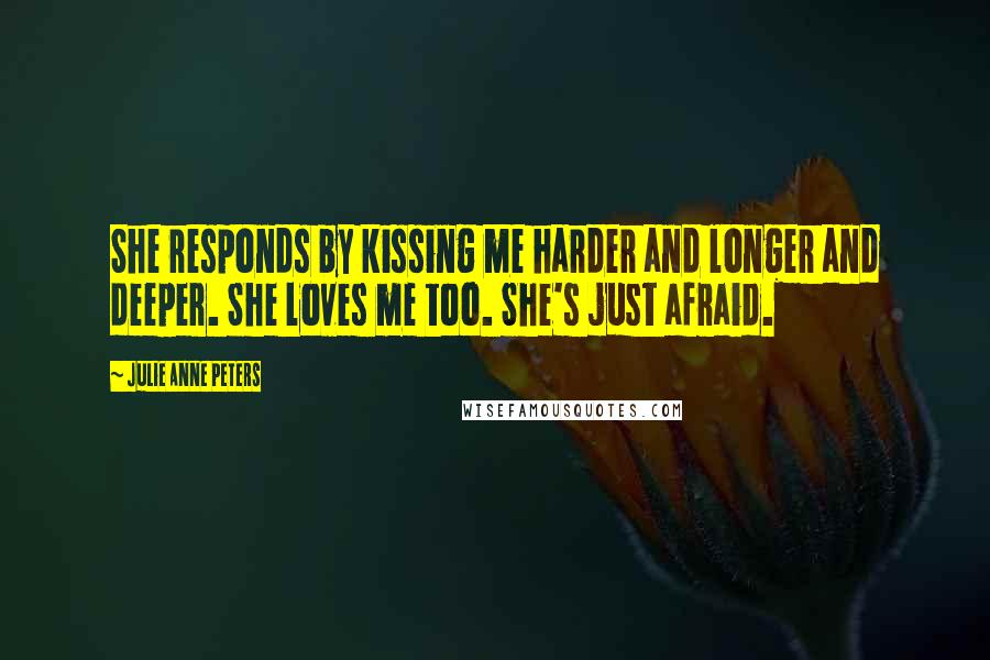 Julie Anne Peters Quotes: She responds by kissing me harder and longer and deeper. She loves me too. She's just afraid.