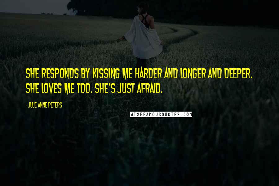 Julie Anne Peters Quotes: She responds by kissing me harder and longer and deeper. She loves me too. She's just afraid.