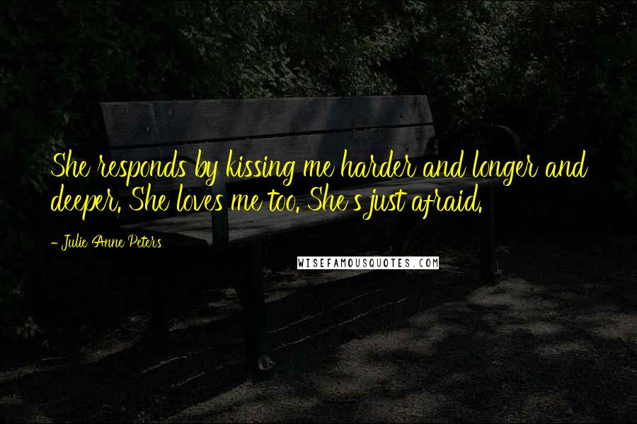 Julie Anne Peters Quotes: She responds by kissing me harder and longer and deeper. She loves me too. She's just afraid.