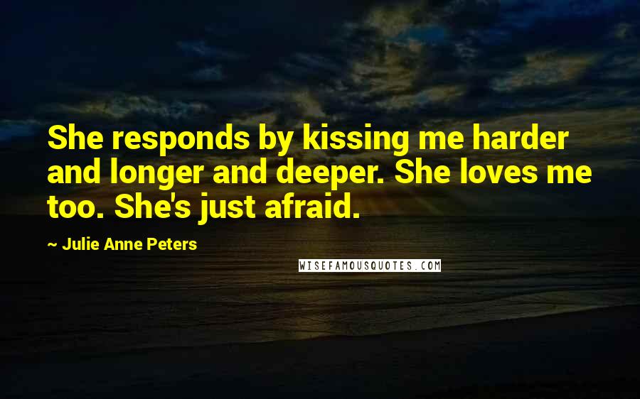 Julie Anne Peters Quotes: She responds by kissing me harder and longer and deeper. She loves me too. She's just afraid.