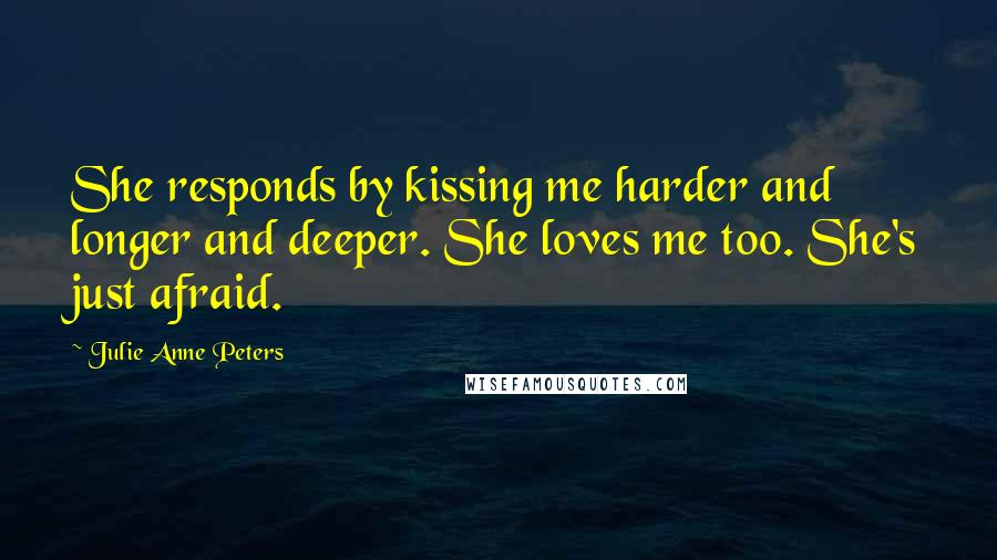 Julie Anne Peters Quotes: She responds by kissing me harder and longer and deeper. She loves me too. She's just afraid.