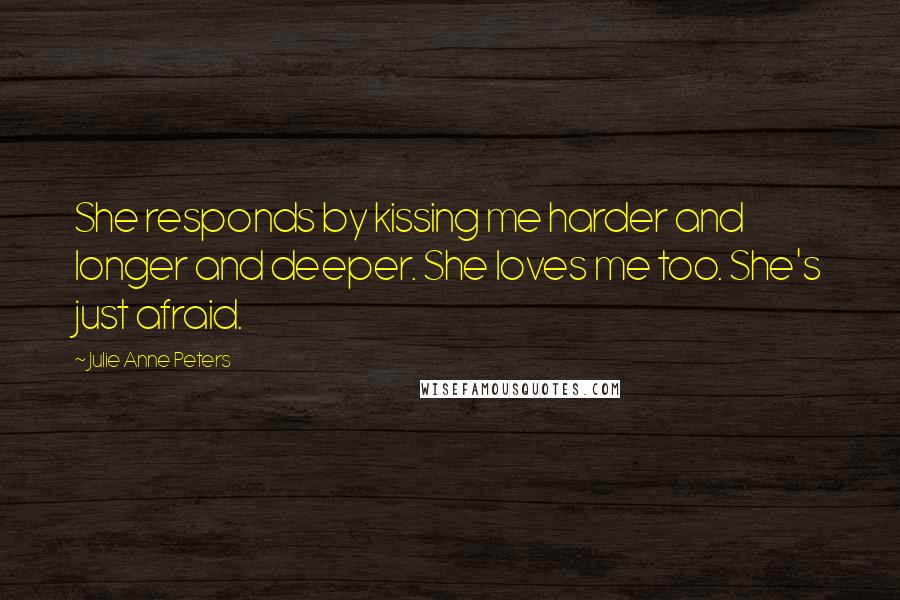 Julie Anne Peters Quotes: She responds by kissing me harder and longer and deeper. She loves me too. She's just afraid.