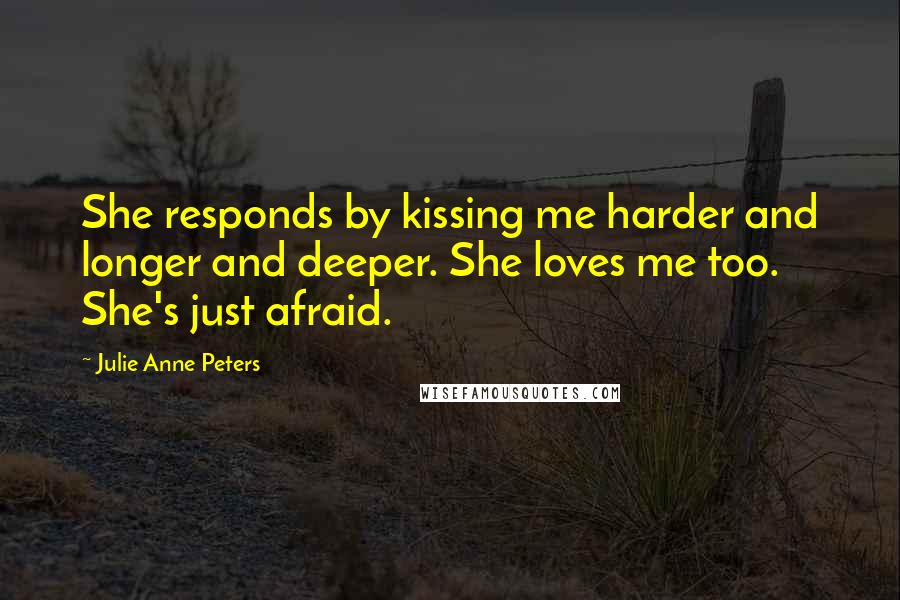 Julie Anne Peters Quotes: She responds by kissing me harder and longer and deeper. She loves me too. She's just afraid.