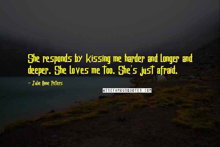 Julie Anne Peters Quotes: She responds by kissing me harder and longer and deeper. She loves me too. She's just afraid.