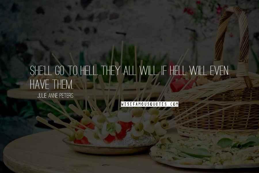 Julie Anne Peters Quotes: She'll go to hell. They all will. If hell will even have them.