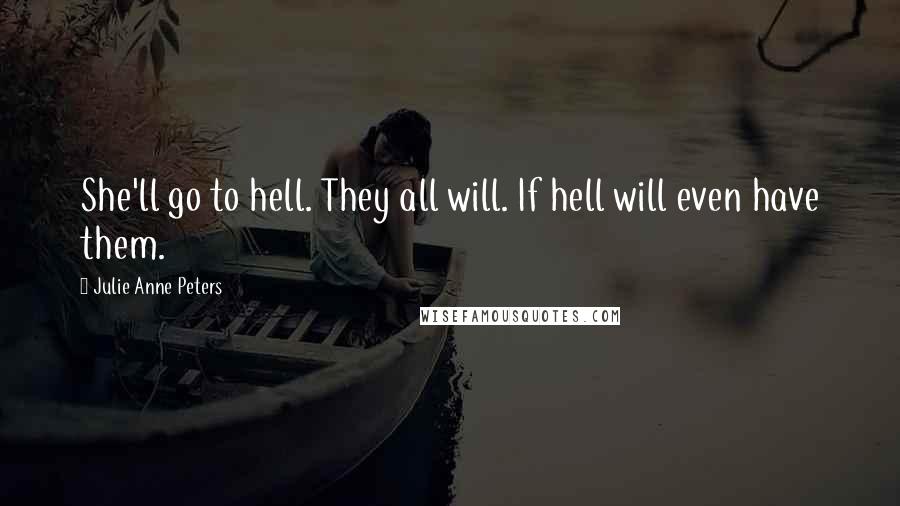 Julie Anne Peters Quotes: She'll go to hell. They all will. If hell will even have them.