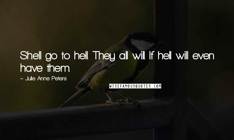 Julie Anne Peters Quotes: She'll go to hell. They all will. If hell will even have them.