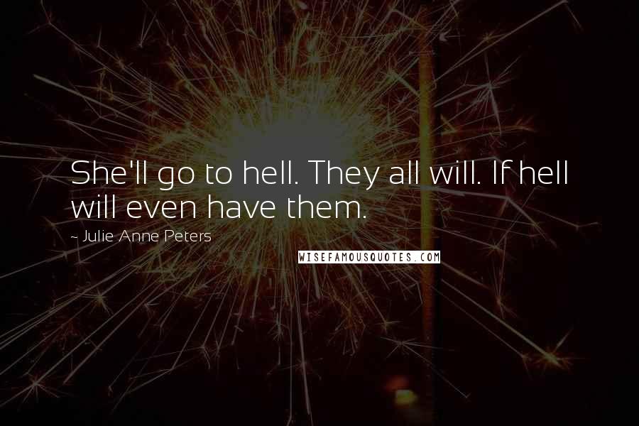 Julie Anne Peters Quotes: She'll go to hell. They all will. If hell will even have them.