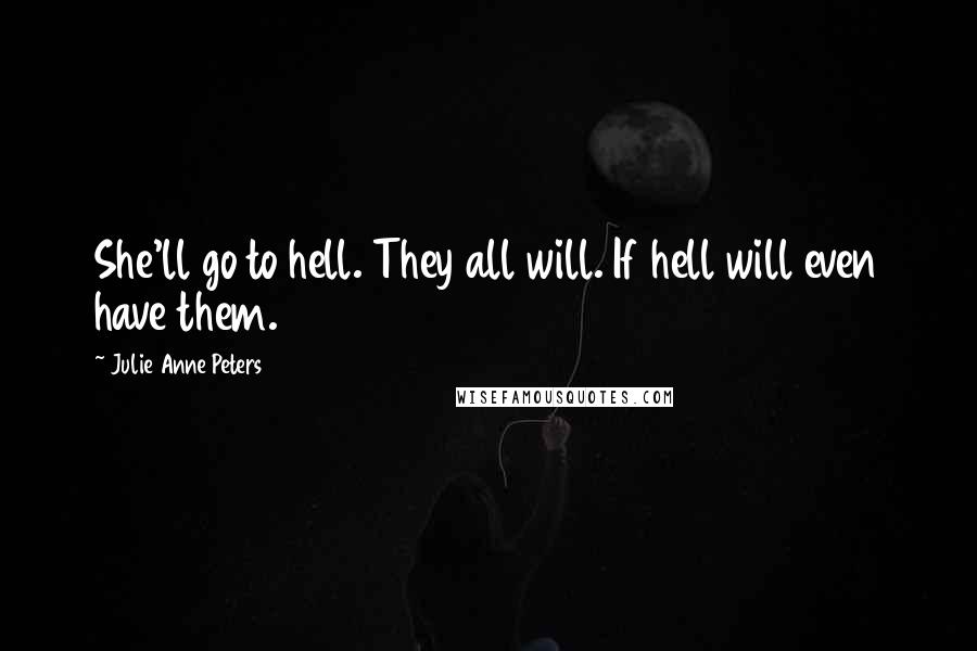 Julie Anne Peters Quotes: She'll go to hell. They all will. If hell will even have them.