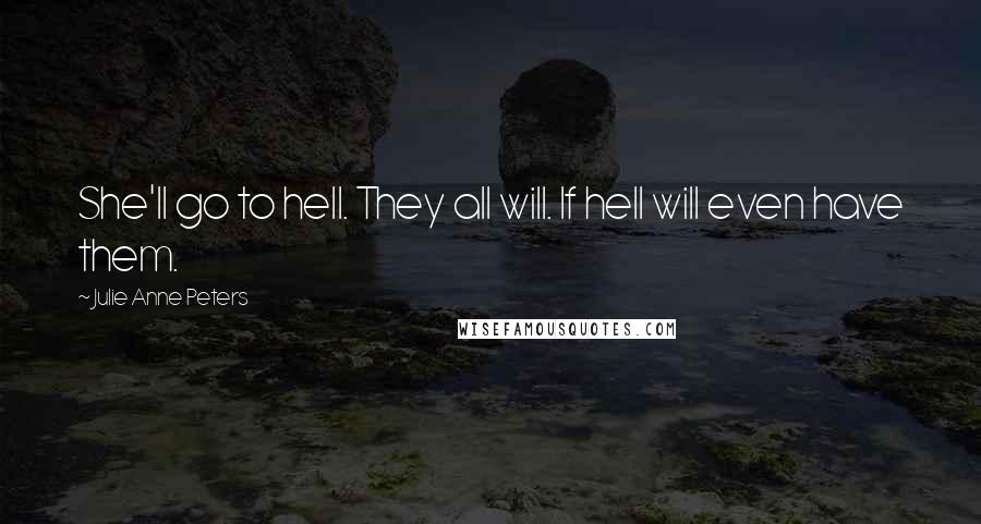 Julie Anne Peters Quotes: She'll go to hell. They all will. If hell will even have them.