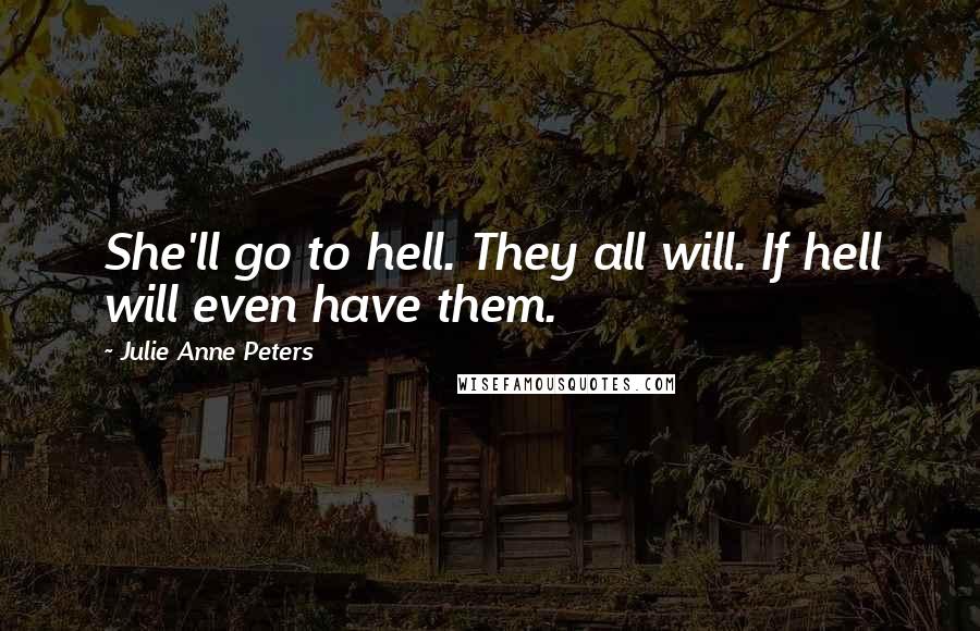 Julie Anne Peters Quotes: She'll go to hell. They all will. If hell will even have them.