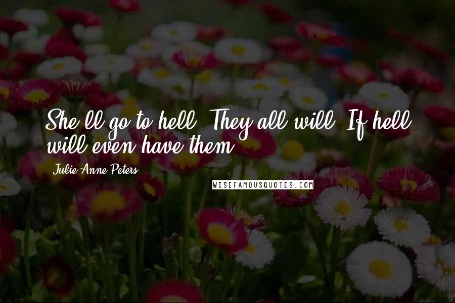 Julie Anne Peters Quotes: She'll go to hell. They all will. If hell will even have them.